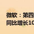 微软：第四季度营收647.27亿美元，净利润同比增长10%