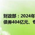 财政部：2024年6月全国发行新增债券3731亿元，其中一般债券404亿元、专项债券3327亿