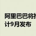 阿里巴巴将推出人工智能对话式采购引擎，预计9月发布