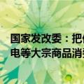 国家发改委：把促消费放在更加突出的位置，促进汽车、家电等大宗商品消费