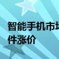 智能手机市场景气度提升，手机厂商将直面组件涨价