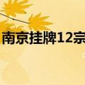 南京挂牌12宗涉宅用地，起始总价58.59亿元