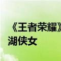 《王者荣耀》公孙离离恨烟水墨皮肤公布：江湖侠女