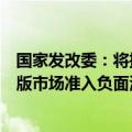 国家发改委：将推动出台完善市场准入制度的意见，发布新版市场准入负面清单