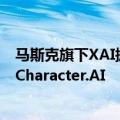 马斯克旗下XAI据悉考虑收购人工智能聊天机器人初创公司Character.AI