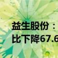 益生股份：上半年归母净利润1.83亿元，同比下降67.61%