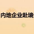 内地企业赴境外上市升温，后备队伍持续扩容