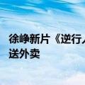 徐峥新片《逆行人生》发布终极预告 互联网大厂中层被裁改送外卖