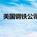 美国钢铁公司第二季度净销售额41.2亿美元