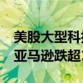 美股大型科技股盘前普跌，英特尔跌超24%、亚马逊跌超10%