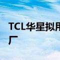 TCL华星拟用自有或自筹资金收购LGD广州工厂