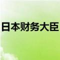 日本财务大臣：尚不能说日本已完全摆脱通缩