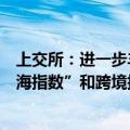 上交所：进一步丰富宽基指数、“五篇大文章”指数、“上海指数”和跨境指数