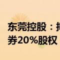 东莞控股：拟与东莞金控共同参与竞拍东莞证券20%股权