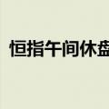 恒指午间休盘跌2.09%，东方甄选涨超12%