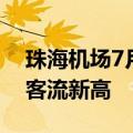 珠海机场7月运送旅客120.6万人次，创单月客流新高