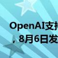 OpenAI支持的最强实体“ChatGPT机器人”，8月6日发布