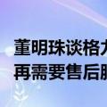 董明珠谈格力的终极目标：买格力任何产品不再需要售后服务