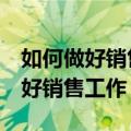 如何做好销售工作的5个方法卖衣服（如何做好销售工作）