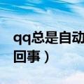 qq总是自动退出怎么回事（qq自动关闭怎么回事）