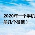 2020年一个手机号可以注册几个微信（现在一个手机号能注册几个微信）