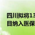 四川拟将13项治疗性辅助生殖类医疗服务项目纳入医保