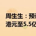 周生生：预计上半年公司拥有人应占溢利5亿港元至5.5亿港元