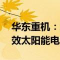 华东重机：终止投建亳州年产10GW N型高效太阳能电池片项目