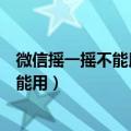 微信摇一摇不能用了是怎么回事没有被限制（微信摇一摇不能用）