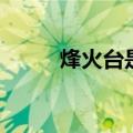 烽火台是用来干什么的（烽火台）