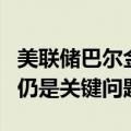 美联储巴尔金：美国经济状况良好，就业市场仍是关键问题