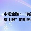 中证金融：“转融通数据全是虚拟、融券卖出的量实际上没有上限”的相关说法属于造谣