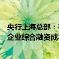 央行上海总部：引导银行合理调整存款利率，推动降低小微企业综合融资成本