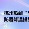 杭州热到“车内ETC都变形了”：市民应做好防暑降温措施