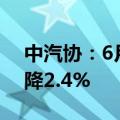 中汽协：6月汽车整车进口6.1万辆，同比下降2.4%