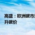 高盛：欧洲碳市场将迎来历史性转折点，能源通胀消退将推升碳价