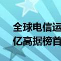 全球电信运营商排名：中国移动营收10206亿高据榜首