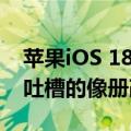 苹果iOS 18开发者预览版Beta 5发布：备受吐槽的像册改了