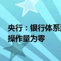 央行：银行体系流动性总量处于合理充裕水平，今日逆回购操作量为零