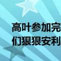 高叶参加完享界S9发布会后发声：想给朋友们狠狠安利