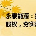 永泰能源：拟不超3.5亿元购买天悦煤业51%股权，夯实煤电主业