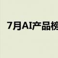 7月AI产品榜出炉，百度搜索登顶国内第一