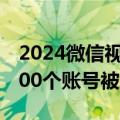 2024微信视频号合规治理白皮书发布：超5000个账号被封号处理