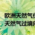 欧洲天然气价格升至今年新高，因投资者担心天然气过境问题