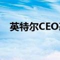 英特尔CEO基辛格增持1.25万股公司股份