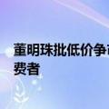 董明珠批低价争市场是无能表现：没技术只靠偷工减料骗消费者