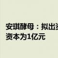 安琪酵母：拟出资3500万元与双柳美琪设立合资公司，注册资本为1亿元