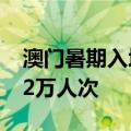 澳门暑期入境旅客量创新高，单日最高达15.2万人次