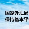 国家外汇局：2024年上半年，我国国际收支保持基本平衡