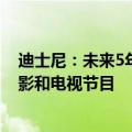 迪士尼：未来5年将在英国和欧洲投资至少50亿美元制作电影和电视节目